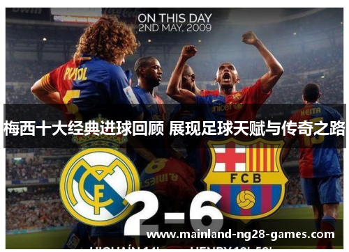 梅西十大经典进球回顾 展现足球天赋与传奇之路 梅西十大经典进球回顾 展现足球天赋与传奇之路