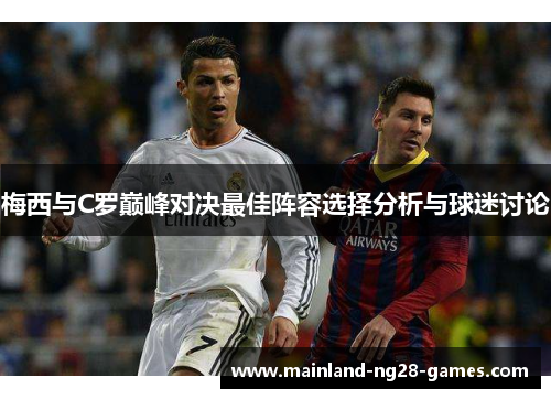 梅西与C罗巅峰对决最佳阵容选择分析与球迷讨论