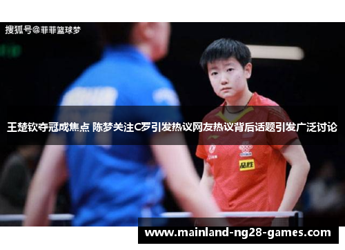 王楚钦夺冠成焦点 陈梦关注C罗引发热议网友热议背后话题引发广泛讨论