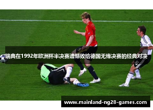 瑞典在1992年欧洲杯半决赛遗憾败给德国无缘决赛的经典对决