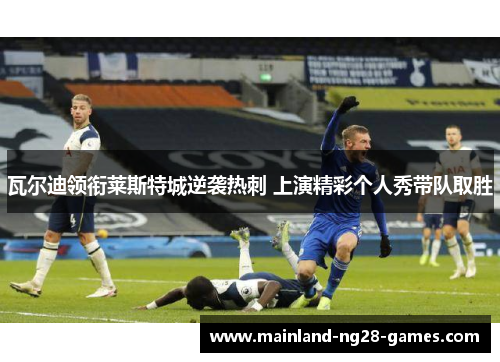 瓦尔迪领衔莱斯特城逆袭热刺 上演精彩个人秀带队取胜