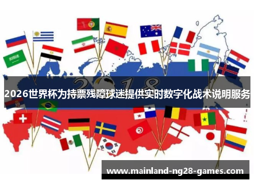 2026世界杯为持票残障球迷提供实时数字化战术说明服务
