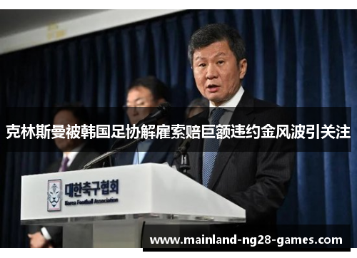 克林斯曼被韩国足协解雇索赔巨额违约金风波引关注