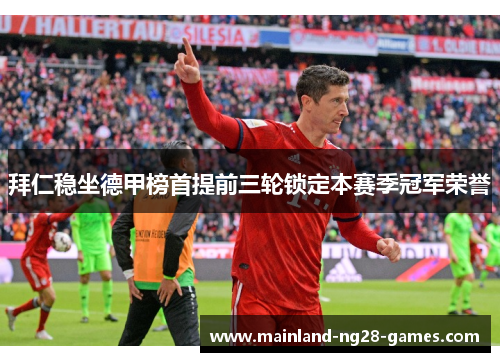 拜仁稳坐德甲榜首提前三轮锁定本赛季冠军荣誉 拜仁稳坐德甲榜首提前三轮锁定本赛季冠军荣誉