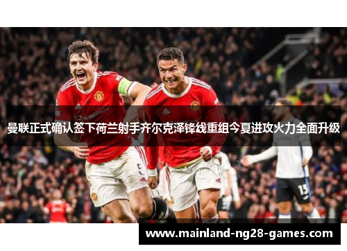 曼联正式确认签下荷兰射手齐尔克泽锋线重组今夏进攻火力全面升级 曼联正式确认签下荷兰射手齐尔克泽锋线重组今夏进攻火力全面升级