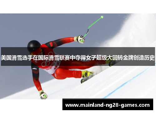 美国滑雪选手在国际滑雪联赛中夺得女子超级大回转金牌创造历史