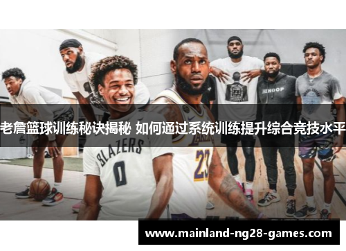 老詹篮球训练秘诀揭秘 如何通过系统训练提升综合竞技水平