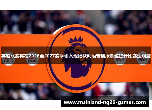 英超联赛将在2026至2027赛季引入现场裁判语音播报系统提升比赛透明度