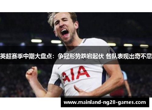 英超赛季中期大盘点：争冠形势跌宕起伏 各队表现出奇不意