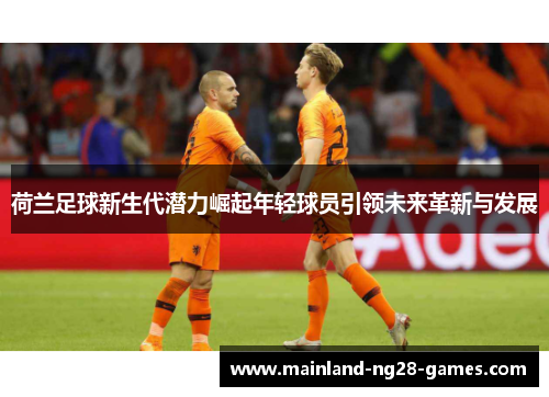 荷兰足球新生代潜力崛起年轻球员引领未来革新与发展