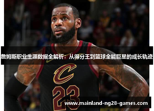 詹姆斯职业生涯数据全解析：从得分王到篮球全能巨星的成长轨迹