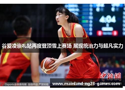 谷爱凌崇礼站再度登顶雪上赛场 展现统治力与超凡实力