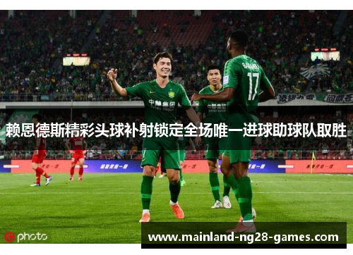 赖恩德斯精彩头球补射锁定全场唯一进球助球队取胜