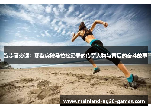 跑步者必读：那些突破马拉松纪录的传奇人物与背后的奋斗故事