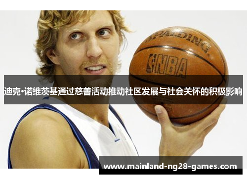 迪克·诺维茨基通过慈善活动推动社区发展与社会关怀的积极影响