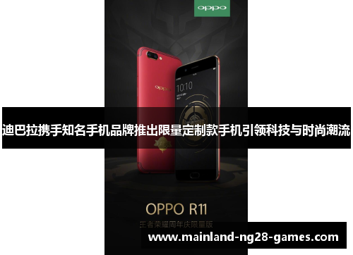 迪巴拉携手知名手机品牌推出限量定制款手机引领科技与时尚潮流