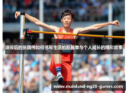 退役后的张国伟如何书写生活的新篇章与个人成长的精彩故事