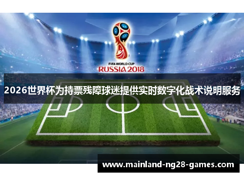 2026世界杯为持票残障球迷提供实时数字化战术说明服务