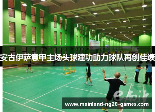 安古伊萨意甲主场头球建功助力球队再创佳绩
