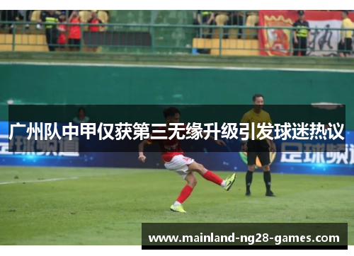 广州队中甲仅获第三无缘升级引发球迷热议 广州队中甲仅获第三无缘升级引发球迷热议
