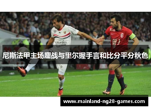 尼斯法甲主场鏖战与里尔握手言和比分平分秋色