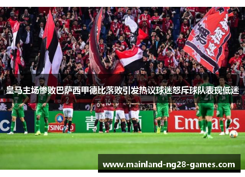 皇马主场惨败巴萨西甲德比落败引发热议球迷怒斥球队表现低迷 皇马主场惨败巴萨西甲德比落败引发热议球迷怒斥球队表现低迷
