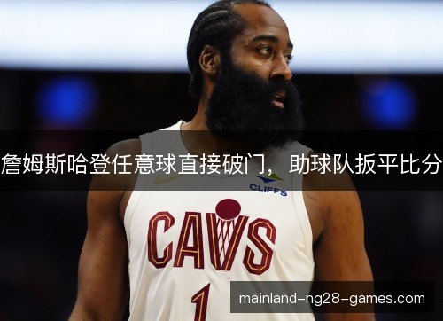 詹姆斯哈登任意球直接破门,助球队扳平比分 詹姆斯哈登任意球直接破门,助球队扳平比分